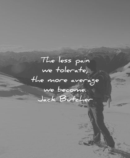 perseverance-quotes-the-less-pain-we-tolerate-the-more-average-we-become-jack-butcher-wisdom-quotes-1.jpg.fca44a5f531dbfaaa44037af349f1d96.jpg
